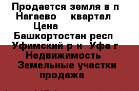 Продается земля в п. Нагаево 13 квартал › Цена ­ 900 000 - Башкортостан респ., Уфимский р-н, Уфа г. Недвижимость » Земельные участки продажа   